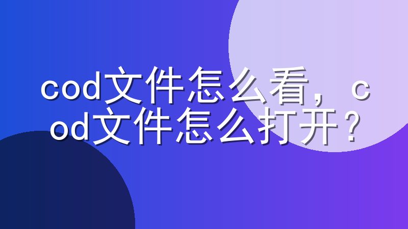 cod文件怎么看，cod文件怎么打开？