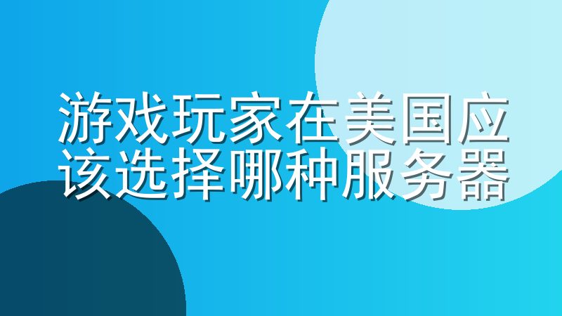 游戏玩家在美国应该选择哪种服务器-美国游戏服务器哪家好