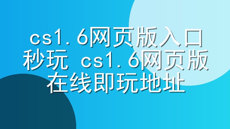 cs1.6网页版入口秒玩 cs1.6网页版在线即玩地址