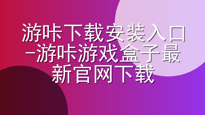游咔下载安装入口-游咔游戏盒子最新官网下载