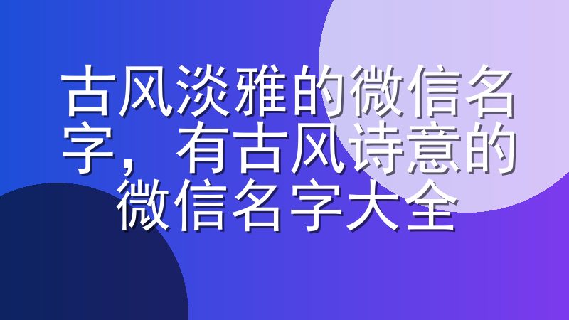 古风淡雅的微信名字，有古风诗意的微信名字大全