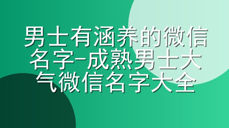 男士有涵养的微信名字-成熟男士大气微信名字大全