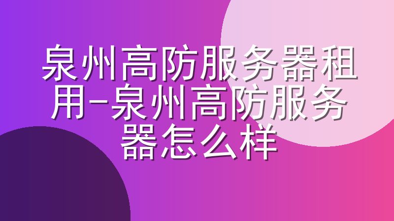 泉州高防服务器租用-泉州高防服务器怎么样