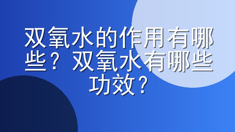 双氧水的作用有哪些？双氧水有哪些功效？